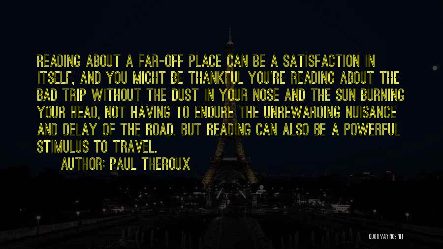 Paul Theroux Quotes: Reading About A Far-off Place Can Be A Satisfaction In Itself, And You Might Be Thankful You're Reading About The