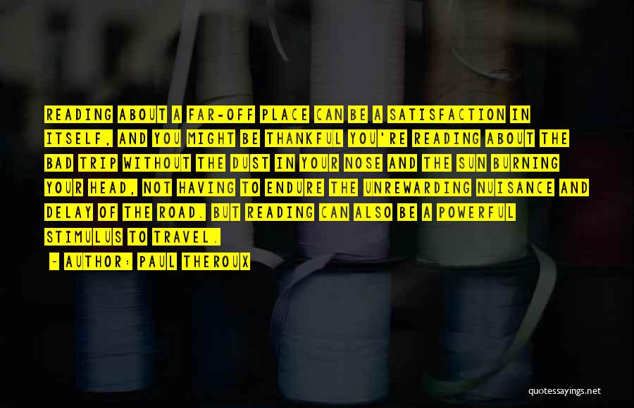 Paul Theroux Quotes: Reading About A Far-off Place Can Be A Satisfaction In Itself, And You Might Be Thankful You're Reading About The
