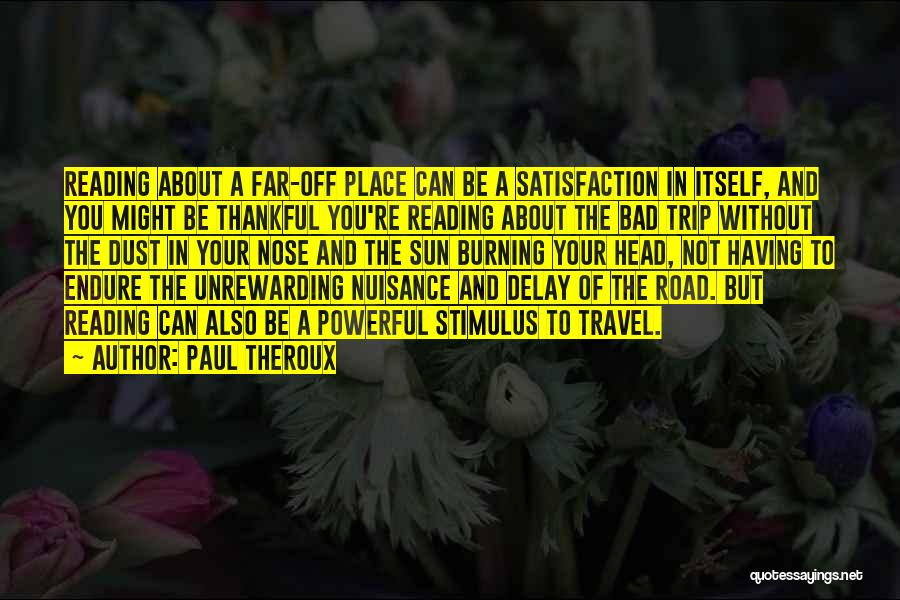 Paul Theroux Quotes: Reading About A Far-off Place Can Be A Satisfaction In Itself, And You Might Be Thankful You're Reading About The