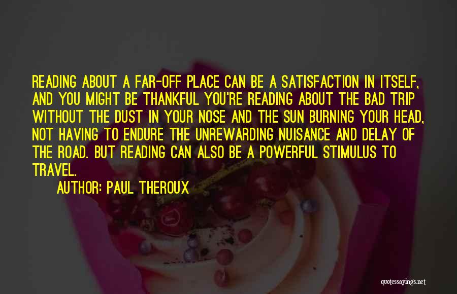 Paul Theroux Quotes: Reading About A Far-off Place Can Be A Satisfaction In Itself, And You Might Be Thankful You're Reading About The