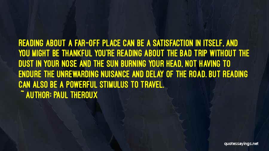 Paul Theroux Quotes: Reading About A Far-off Place Can Be A Satisfaction In Itself, And You Might Be Thankful You're Reading About The