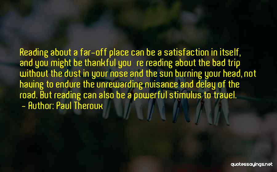 Paul Theroux Quotes: Reading About A Far-off Place Can Be A Satisfaction In Itself, And You Might Be Thankful You're Reading About The