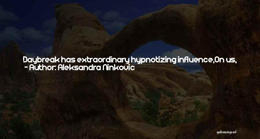 Aleksandra Ninkovic Quotes: Daybreak Has Extraordinary Hypnotizing Influence,on Us, Idealistic Observers.when Red Sun Slowly Reveals On The Rivers Surface,like In A Mirror,it Reminds