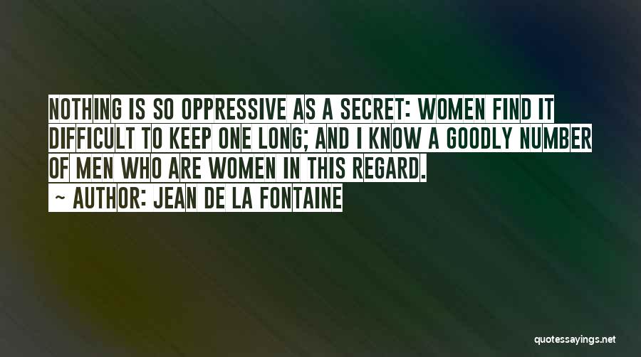 Jean De La Fontaine Quotes: Nothing Is So Oppressive As A Secret: Women Find It Difficult To Keep One Long; And I Know A Goodly