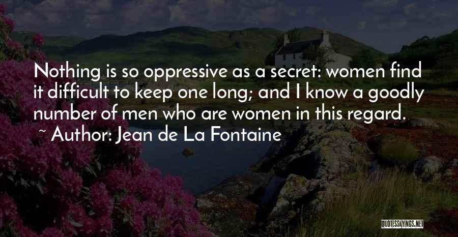 Jean De La Fontaine Quotes: Nothing Is So Oppressive As A Secret: Women Find It Difficult To Keep One Long; And I Know A Goodly