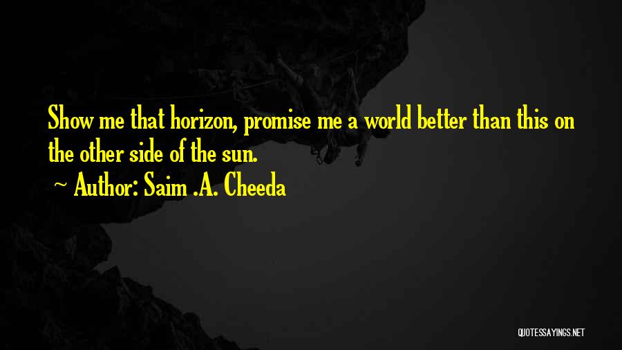 Saim .A. Cheeda Quotes: Show Me That Horizon, Promise Me A World Better Than This On The Other Side Of The Sun.