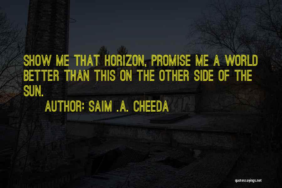 Saim .A. Cheeda Quotes: Show Me That Horizon, Promise Me A World Better Than This On The Other Side Of The Sun.