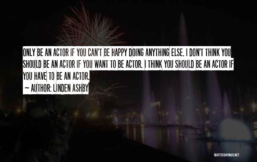 Linden Ashby Quotes: Only Be An Actor If You Can't Be Happy Doing Anything Else. I Don't Think You Should Be An Actor