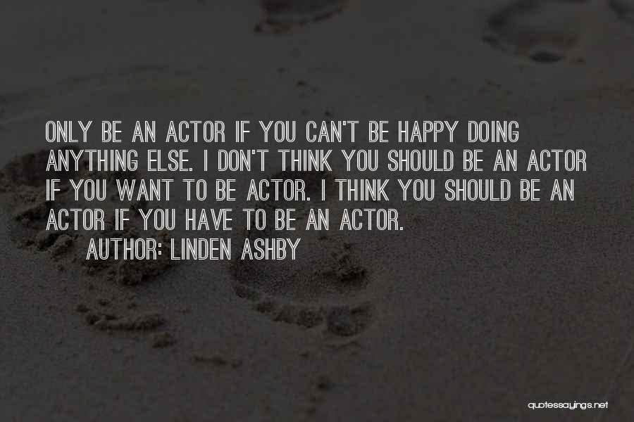 Linden Ashby Quotes: Only Be An Actor If You Can't Be Happy Doing Anything Else. I Don't Think You Should Be An Actor