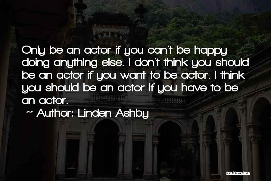 Linden Ashby Quotes: Only Be An Actor If You Can't Be Happy Doing Anything Else. I Don't Think You Should Be An Actor