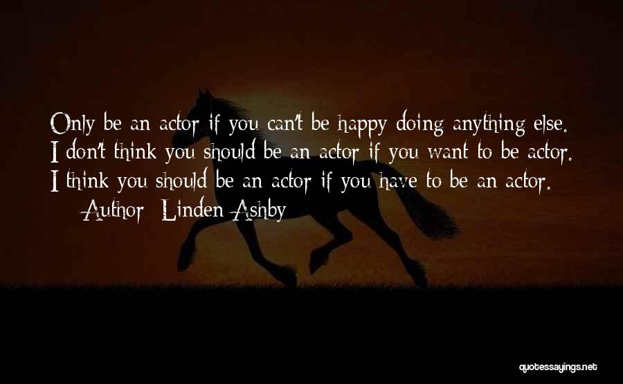 Linden Ashby Quotes: Only Be An Actor If You Can't Be Happy Doing Anything Else. I Don't Think You Should Be An Actor