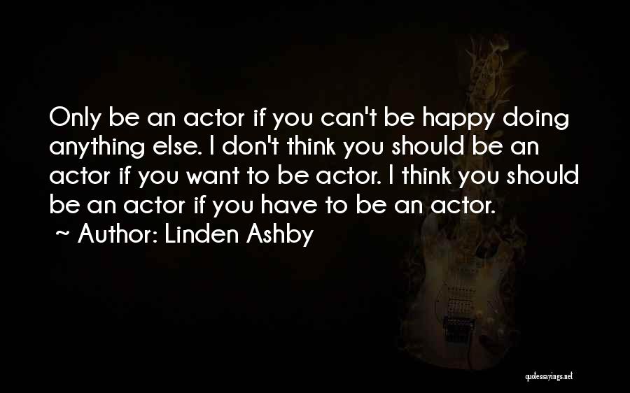 Linden Ashby Quotes: Only Be An Actor If You Can't Be Happy Doing Anything Else. I Don't Think You Should Be An Actor