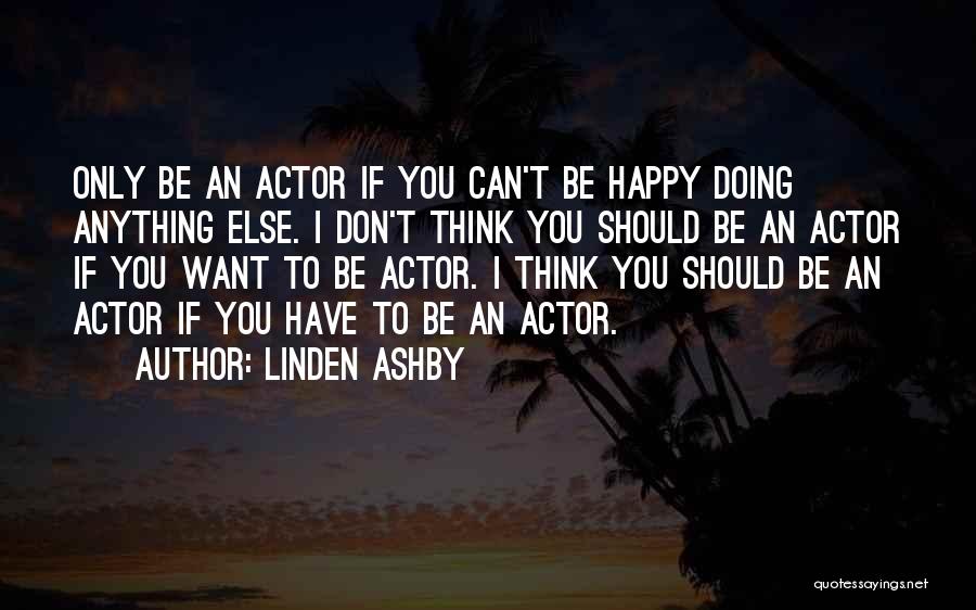 Linden Ashby Quotes: Only Be An Actor If You Can't Be Happy Doing Anything Else. I Don't Think You Should Be An Actor