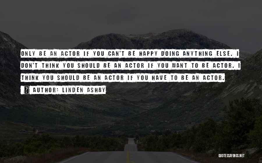 Linden Ashby Quotes: Only Be An Actor If You Can't Be Happy Doing Anything Else. I Don't Think You Should Be An Actor