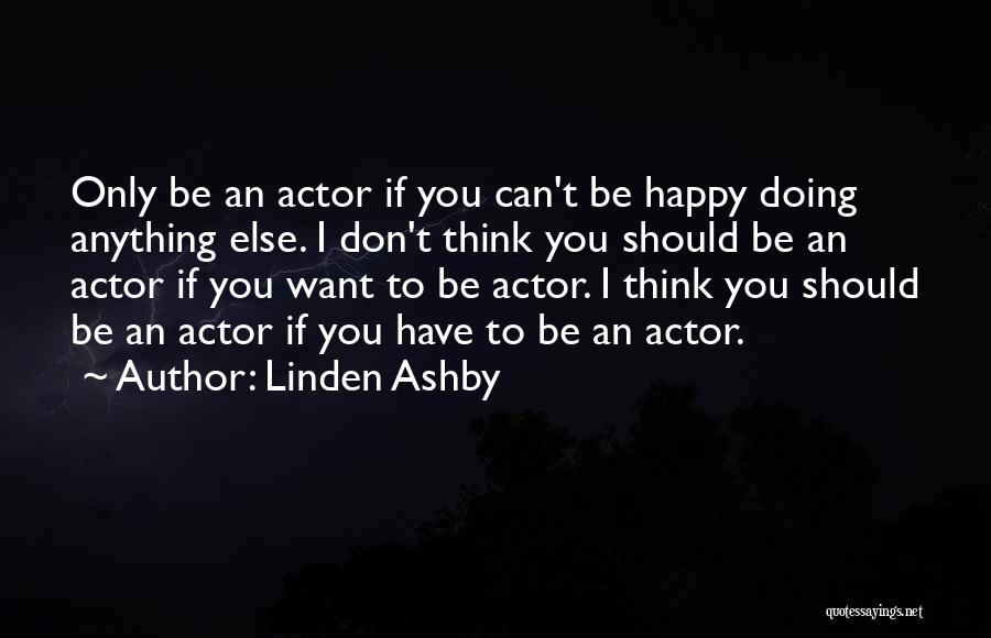 Linden Ashby Quotes: Only Be An Actor If You Can't Be Happy Doing Anything Else. I Don't Think You Should Be An Actor