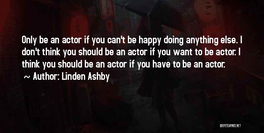 Linden Ashby Quotes: Only Be An Actor If You Can't Be Happy Doing Anything Else. I Don't Think You Should Be An Actor