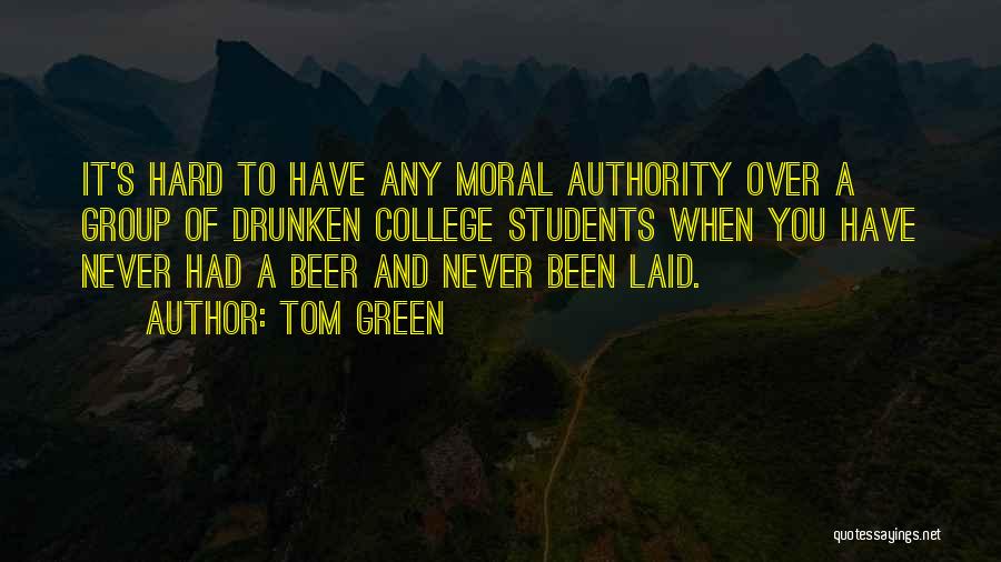 Tom Green Quotes: It's Hard To Have Any Moral Authority Over A Group Of Drunken College Students When You Have Never Had A