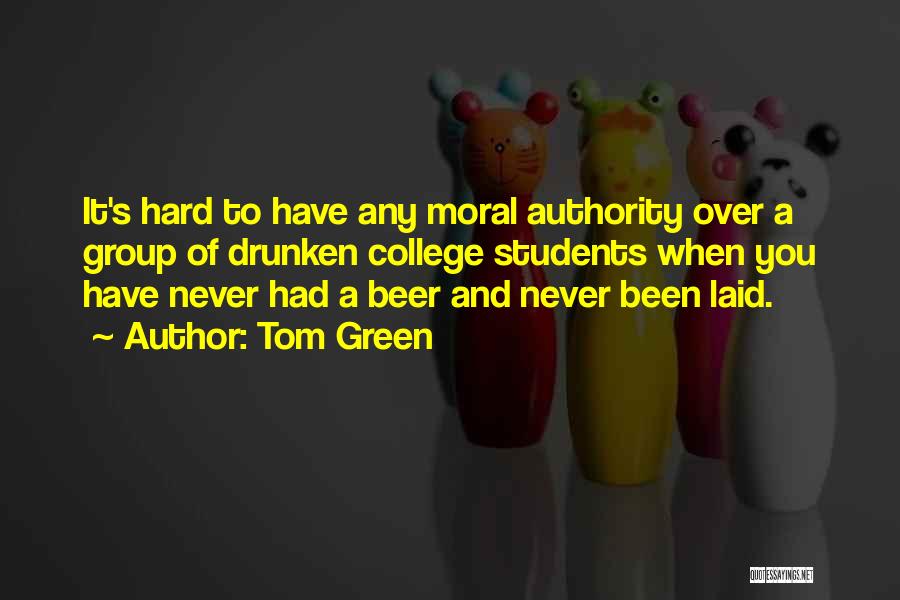 Tom Green Quotes: It's Hard To Have Any Moral Authority Over A Group Of Drunken College Students When You Have Never Had A