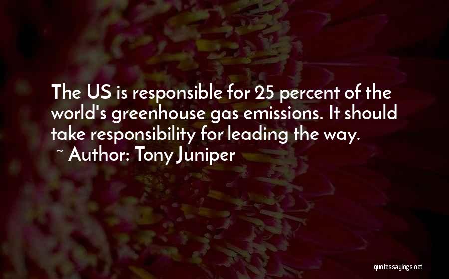 Tony Juniper Quotes: The Us Is Responsible For 25 Percent Of The World's Greenhouse Gas Emissions. It Should Take Responsibility For Leading The