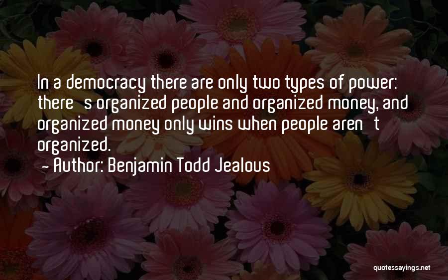 Benjamin Todd Jealous Quotes: In A Democracy There Are Only Two Types Of Power: There's Organized People And Organized Money, And Organized Money Only