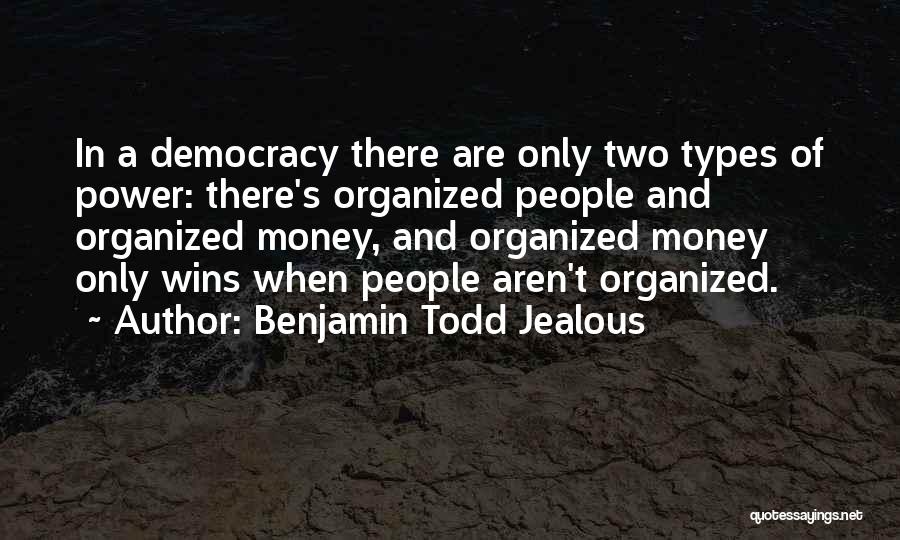 Benjamin Todd Jealous Quotes: In A Democracy There Are Only Two Types Of Power: There's Organized People And Organized Money, And Organized Money Only