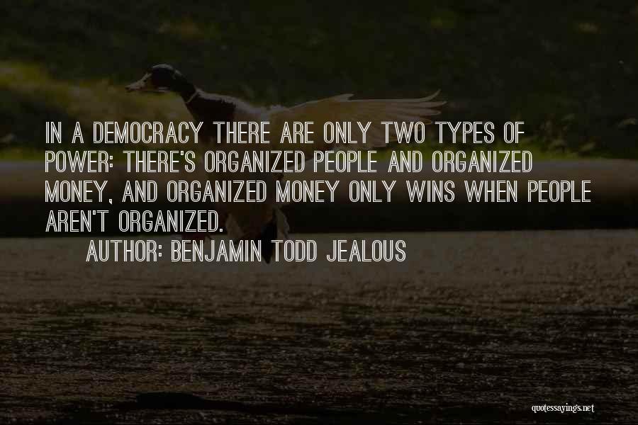 Benjamin Todd Jealous Quotes: In A Democracy There Are Only Two Types Of Power: There's Organized People And Organized Money, And Organized Money Only