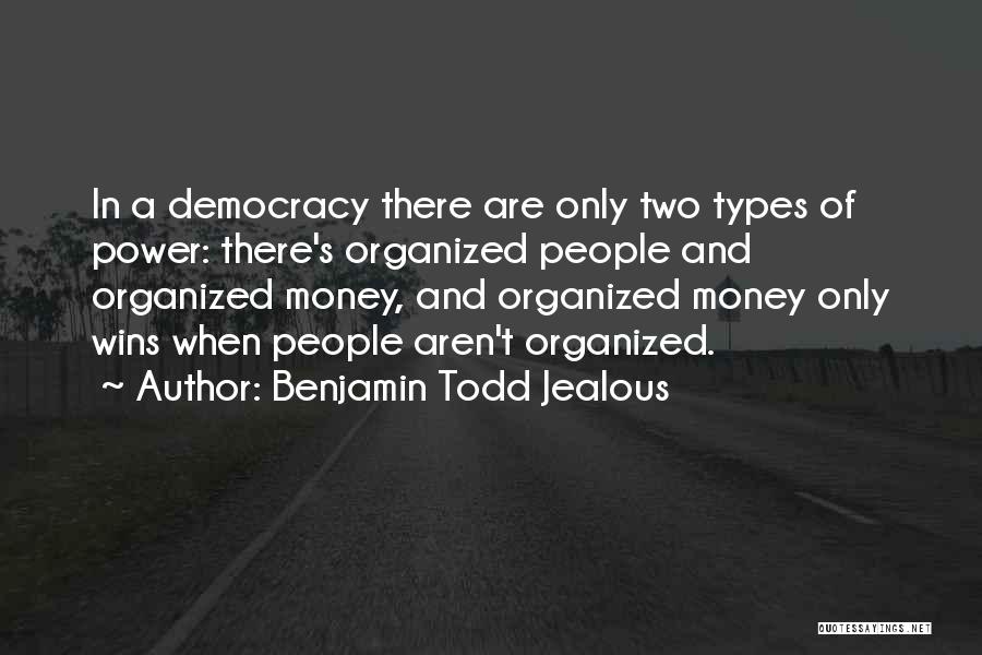 Benjamin Todd Jealous Quotes: In A Democracy There Are Only Two Types Of Power: There's Organized People And Organized Money, And Organized Money Only