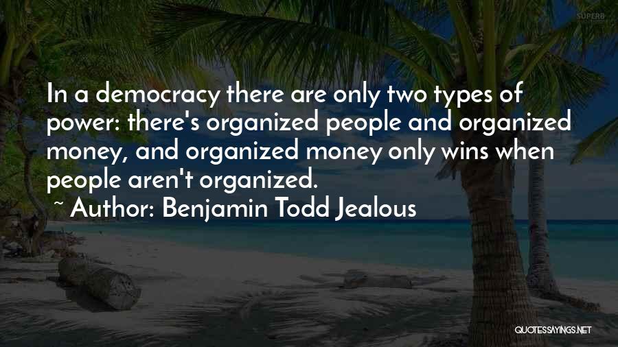 Benjamin Todd Jealous Quotes: In A Democracy There Are Only Two Types Of Power: There's Organized People And Organized Money, And Organized Money Only