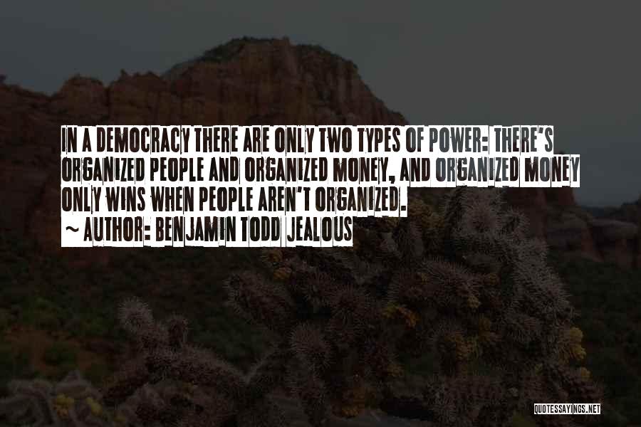 Benjamin Todd Jealous Quotes: In A Democracy There Are Only Two Types Of Power: There's Organized People And Organized Money, And Organized Money Only