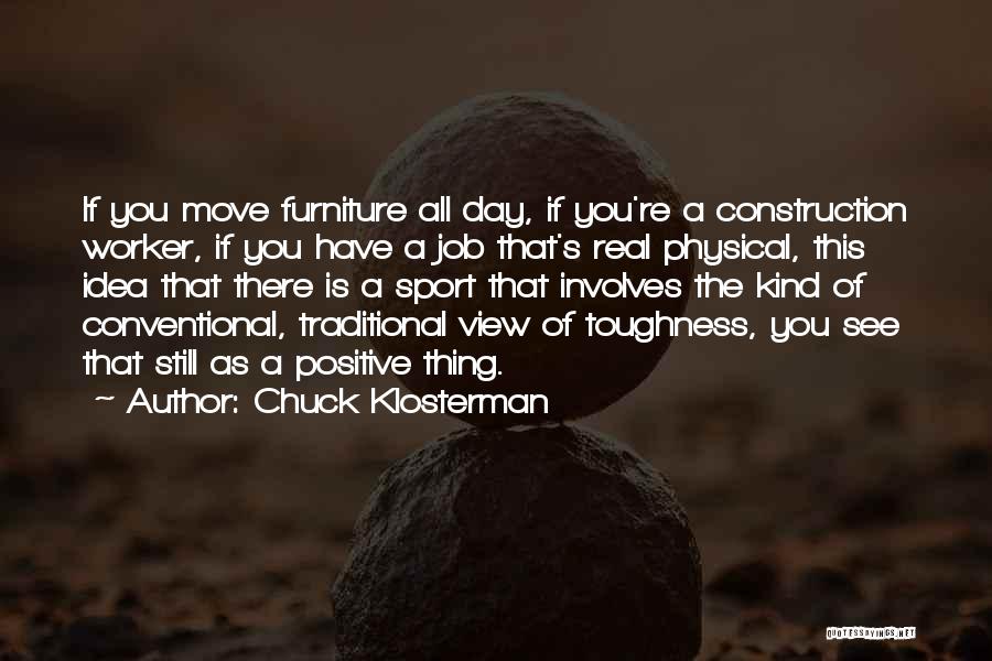 Chuck Klosterman Quotes: If You Move Furniture All Day, If You're A Construction Worker, If You Have A Job That's Real Physical, This
