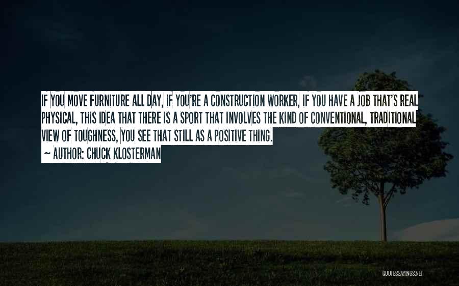 Chuck Klosterman Quotes: If You Move Furniture All Day, If You're A Construction Worker, If You Have A Job That's Real Physical, This