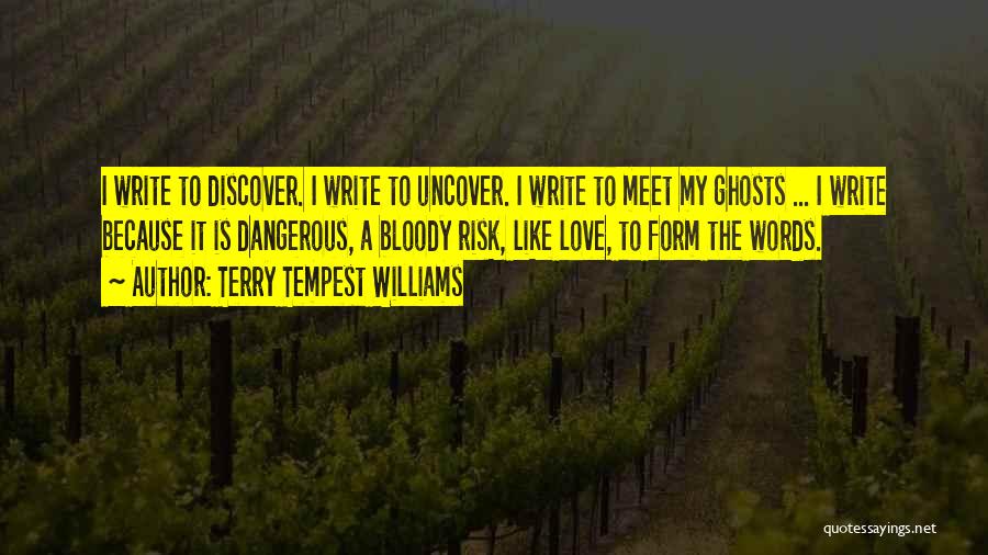 Terry Tempest Williams Quotes: I Write To Discover. I Write To Uncover. I Write To Meet My Ghosts ... I Write Because It Is