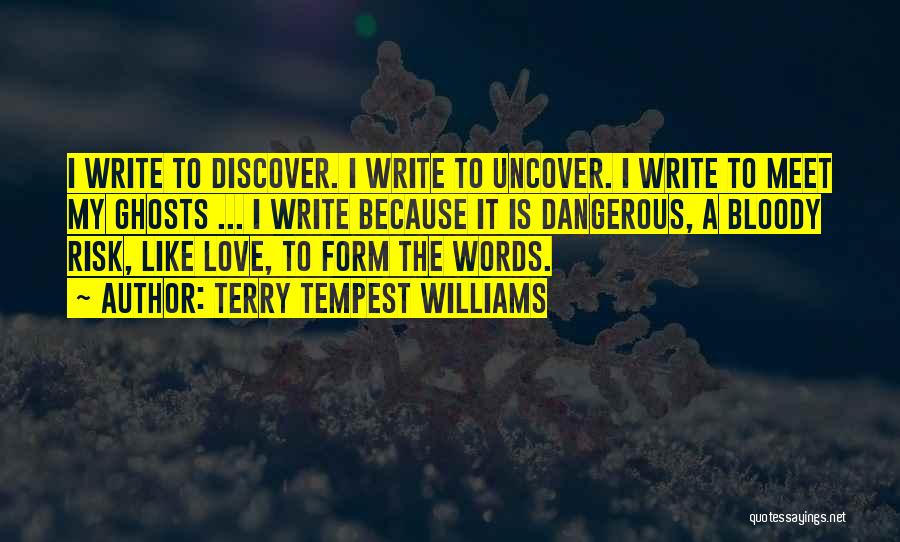 Terry Tempest Williams Quotes: I Write To Discover. I Write To Uncover. I Write To Meet My Ghosts ... I Write Because It Is