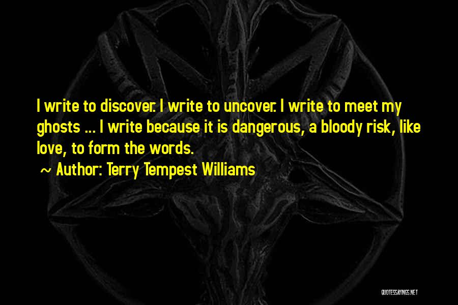 Terry Tempest Williams Quotes: I Write To Discover. I Write To Uncover. I Write To Meet My Ghosts ... I Write Because It Is