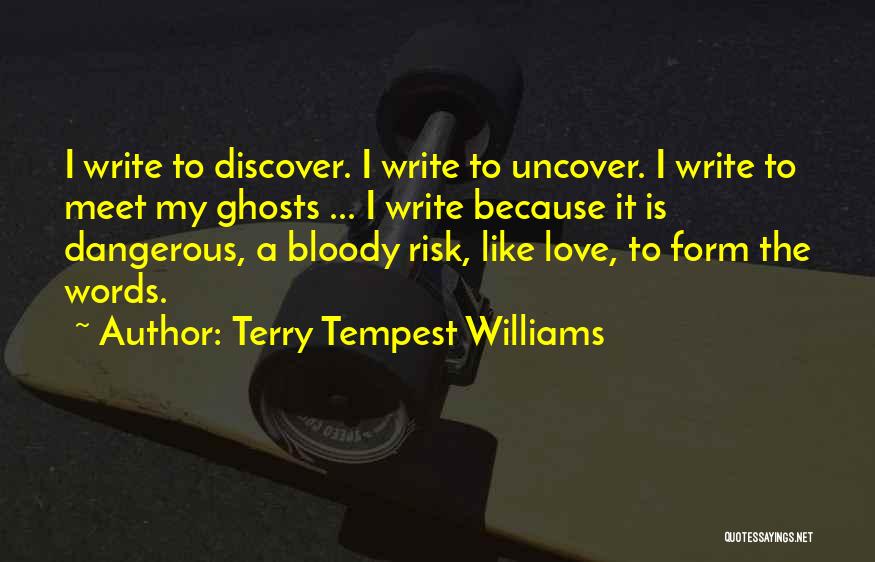 Terry Tempest Williams Quotes: I Write To Discover. I Write To Uncover. I Write To Meet My Ghosts ... I Write Because It Is