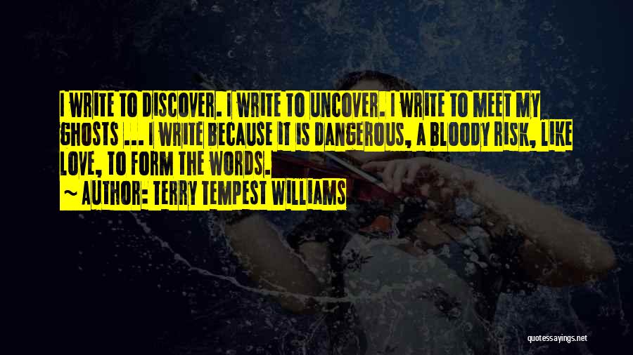 Terry Tempest Williams Quotes: I Write To Discover. I Write To Uncover. I Write To Meet My Ghosts ... I Write Because It Is