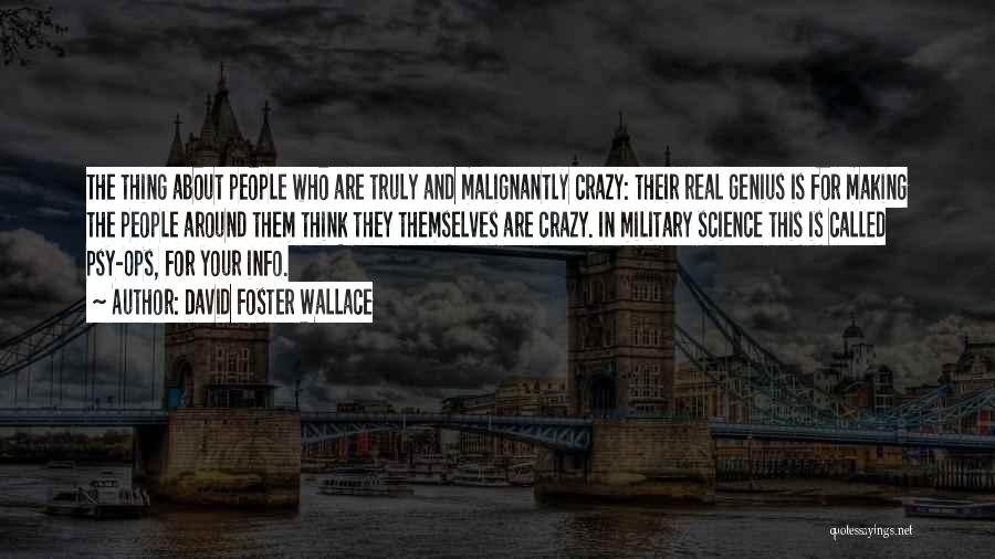 David Foster Wallace Quotes: The Thing About People Who Are Truly And Malignantly Crazy: Their Real Genius Is For Making The People Around Them