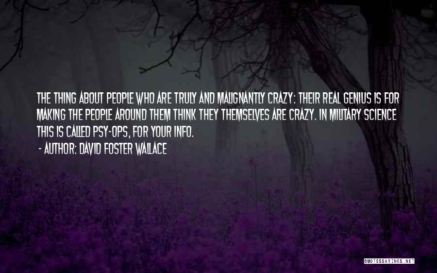 David Foster Wallace Quotes: The Thing About People Who Are Truly And Malignantly Crazy: Their Real Genius Is For Making The People Around Them