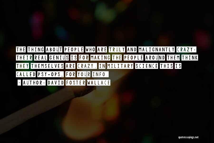 David Foster Wallace Quotes: The Thing About People Who Are Truly And Malignantly Crazy: Their Real Genius Is For Making The People Around Them