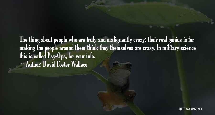 David Foster Wallace Quotes: The Thing About People Who Are Truly And Malignantly Crazy: Their Real Genius Is For Making The People Around Them