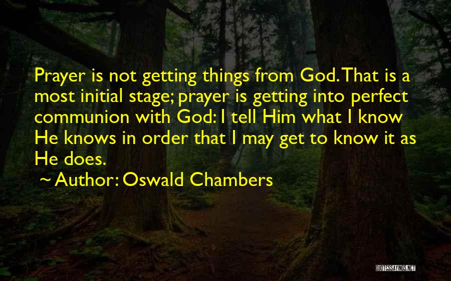 Oswald Chambers Quotes: Prayer Is Not Getting Things From God. That Is A Most Initial Stage; Prayer Is Getting Into Perfect Communion With