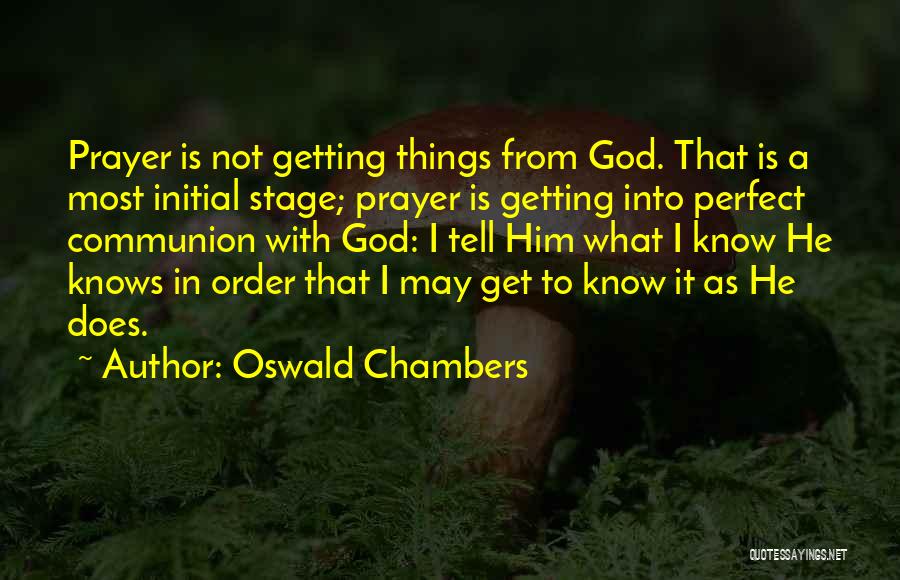 Oswald Chambers Quotes: Prayer Is Not Getting Things From God. That Is A Most Initial Stage; Prayer Is Getting Into Perfect Communion With
