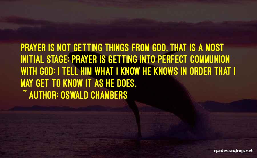 Oswald Chambers Quotes: Prayer Is Not Getting Things From God. That Is A Most Initial Stage; Prayer Is Getting Into Perfect Communion With