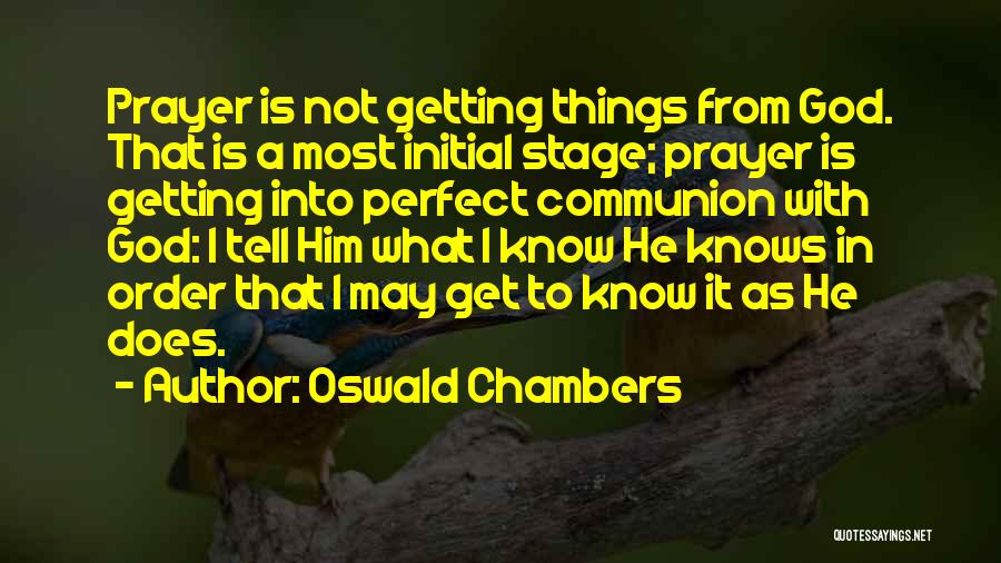Oswald Chambers Quotes: Prayer Is Not Getting Things From God. That Is A Most Initial Stage; Prayer Is Getting Into Perfect Communion With