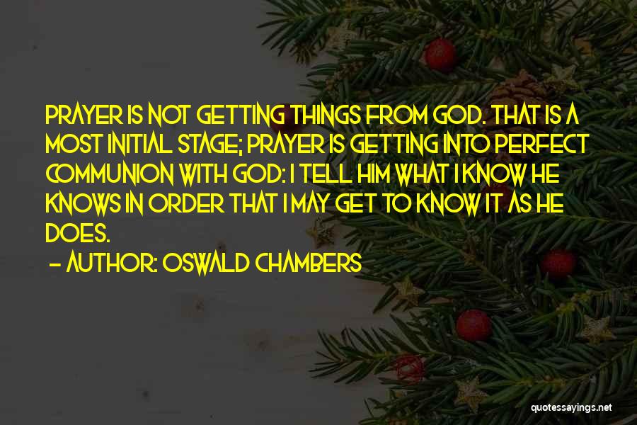 Oswald Chambers Quotes: Prayer Is Not Getting Things From God. That Is A Most Initial Stage; Prayer Is Getting Into Perfect Communion With