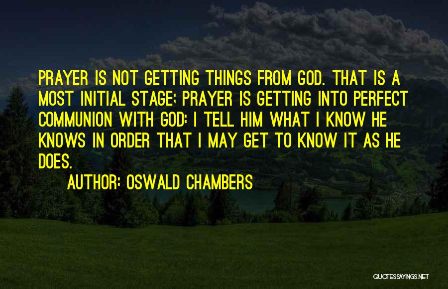 Oswald Chambers Quotes: Prayer Is Not Getting Things From God. That Is A Most Initial Stage; Prayer Is Getting Into Perfect Communion With