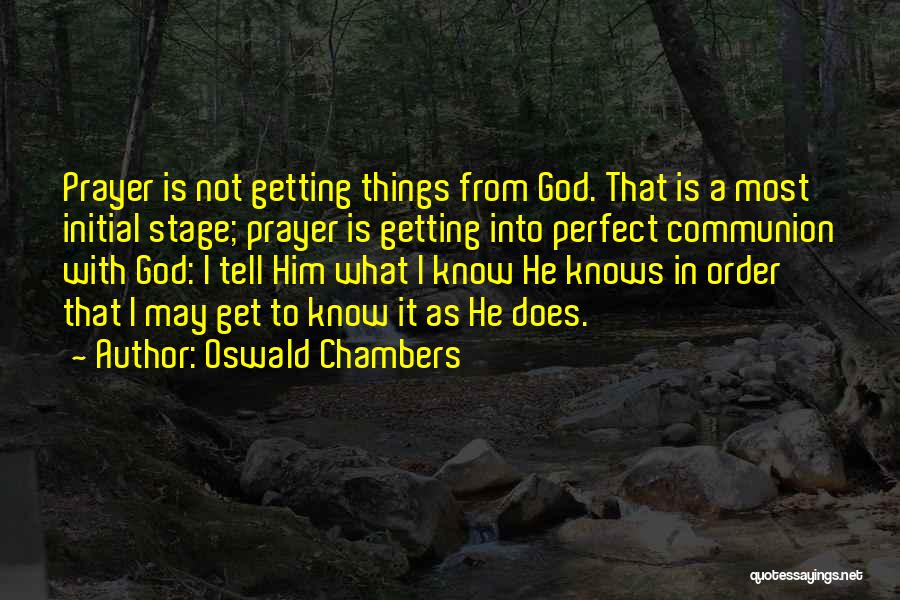 Oswald Chambers Quotes: Prayer Is Not Getting Things From God. That Is A Most Initial Stage; Prayer Is Getting Into Perfect Communion With