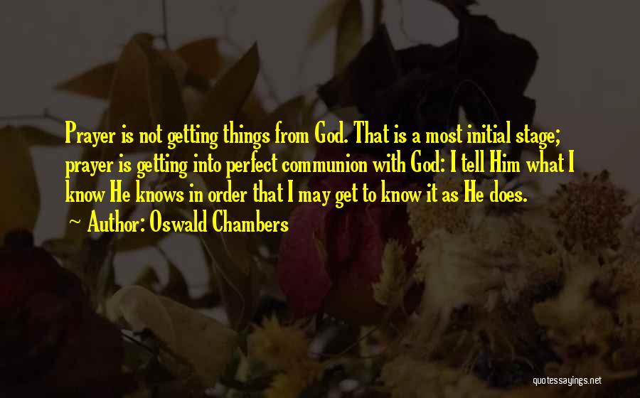 Oswald Chambers Quotes: Prayer Is Not Getting Things From God. That Is A Most Initial Stage; Prayer Is Getting Into Perfect Communion With