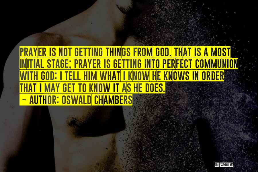 Oswald Chambers Quotes: Prayer Is Not Getting Things From God. That Is A Most Initial Stage; Prayer Is Getting Into Perfect Communion With