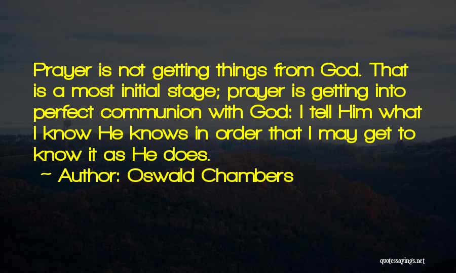 Oswald Chambers Quotes: Prayer Is Not Getting Things From God. That Is A Most Initial Stage; Prayer Is Getting Into Perfect Communion With